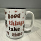 Good Things Take Time Mug